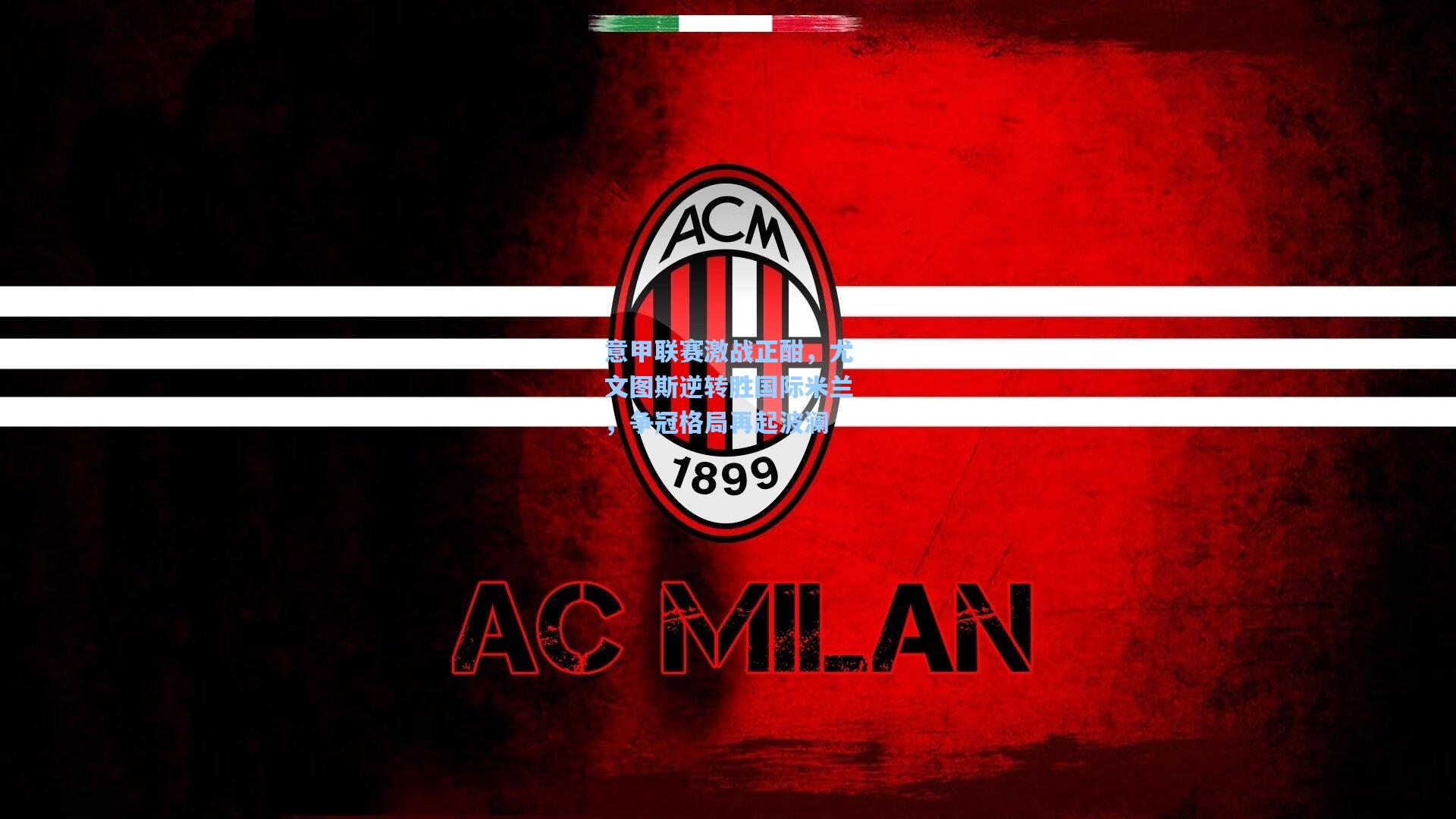 意甲联赛激战正酣,尤文图斯逆转胜国际米兰,争冠格局再起波澜